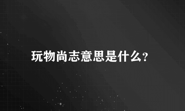 玩物尚志意思是什么？