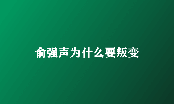 俞强声为什么要叛变