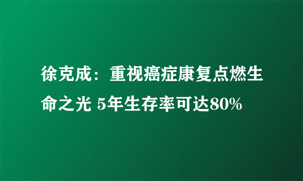 徐克成：重视癌症康复点燃生命之光 5年生存率可达80%