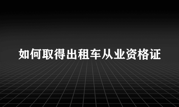 如何取得出租车从业资格证