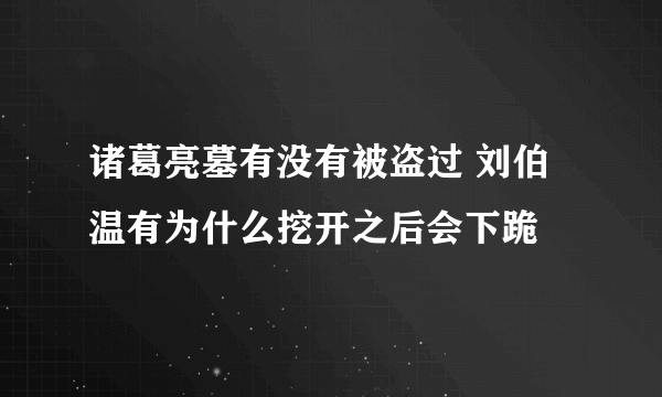 诸葛亮墓有没有被盗过 刘伯温有为什么挖开之后会下跪