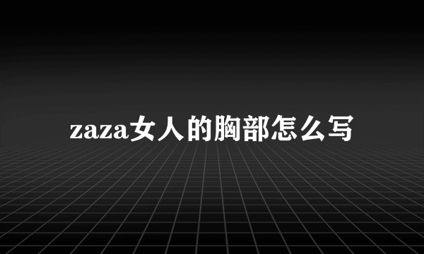 zaza女人的胸部怎么写