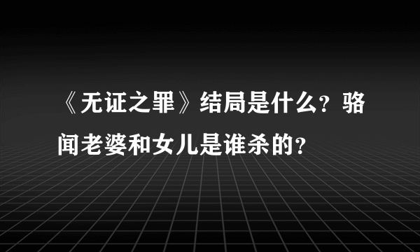 《无证之罪》结局是什么？骆闻老婆和女儿是谁杀的？