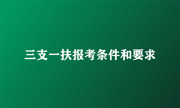 三支一扶报考条件和要求