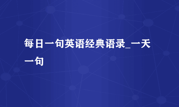 每日一句英语经典语录_一天一句