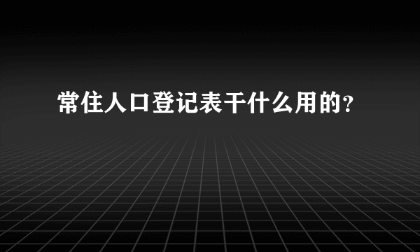 常住人口登记表干什么用的？