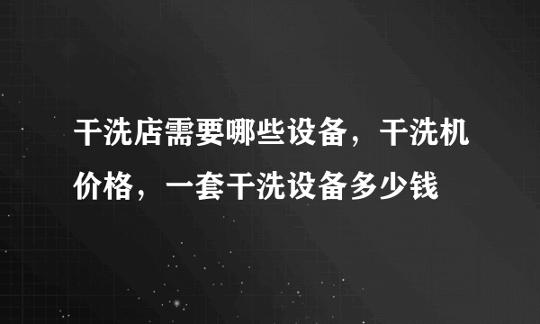 干洗店需要哪些设备，干洗机价格，一套干洗设备多少钱