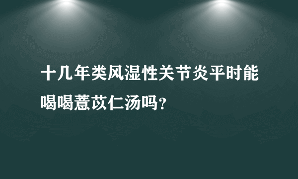 十几年类风湿性关节炎平时能喝喝薏苡仁汤吗？