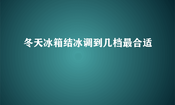 冬天冰箱结冰调到几档最合适