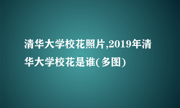 清华大学校花照片,2019年清华大学校花是谁(多图)