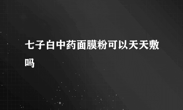 七子白中药面膜粉可以天天敷吗