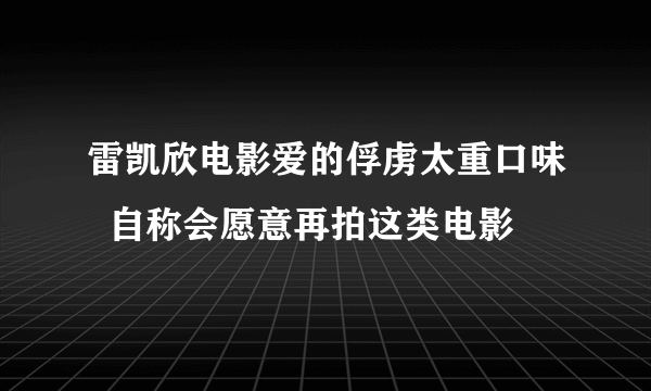 雷凯欣电影爱的俘虏太重口味  自称会愿意再拍这类电影