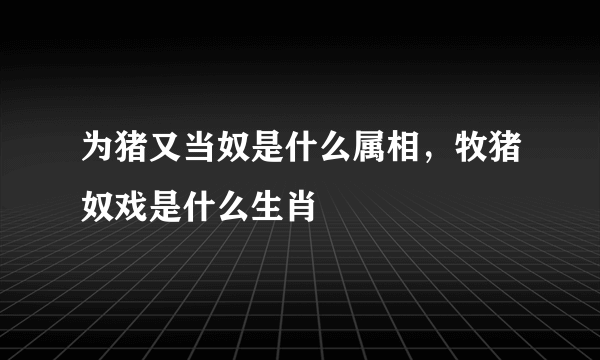 为猪又当奴是什么属相，牧猪奴戏是什么生肖