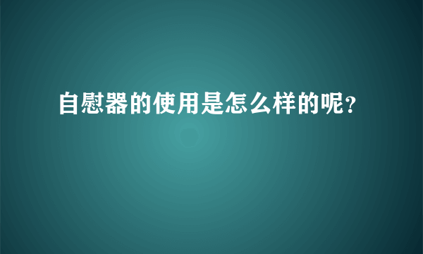 自慰器的使用是怎么样的呢？