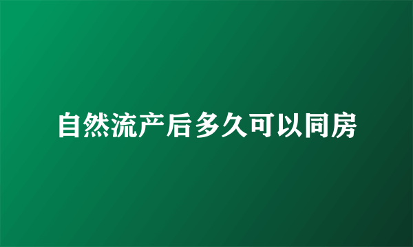 自然流产后多久可以同房