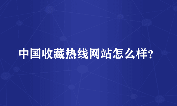 中国收藏热线网站怎么样？