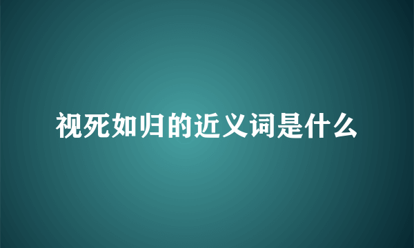 视死如归的近义词是什么