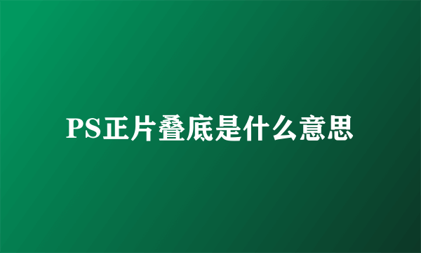 PS正片叠底是什么意思