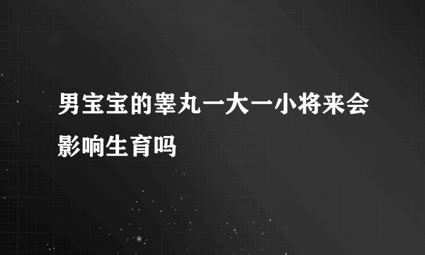 男宝宝的睾丸一大一小将来会影响生育吗