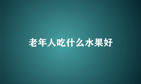 老年人吃什么水果好