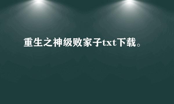 重生之神级败家子txt下载。