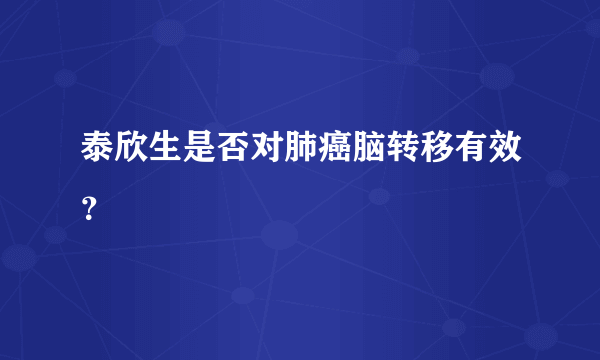 泰欣生是否对肺癌脑转移有效？