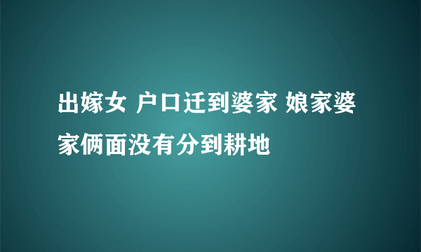 出嫁女 户口迁到婆家 娘家婆家俩面没有分到耕地