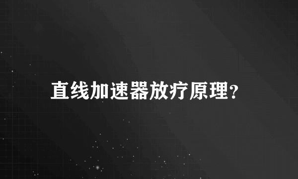 直线加速器放疗原理？