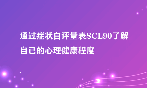 通过症状自评量表SCL90了解自己的心理健康程度