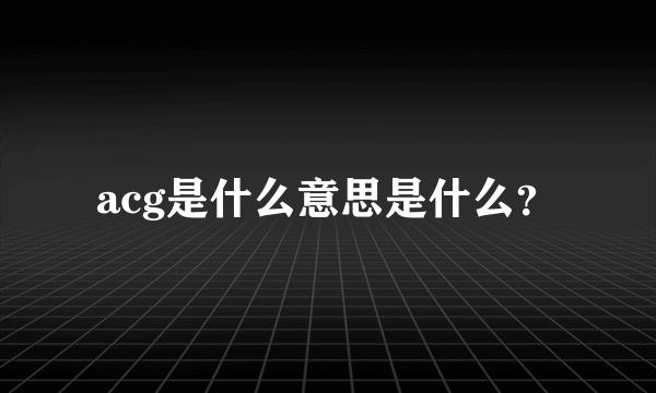 acg是什么意思是什么？