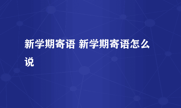 新学期寄语 新学期寄语怎么说