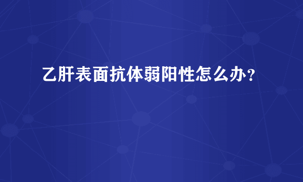 乙肝表面抗体弱阳性怎么办？ 