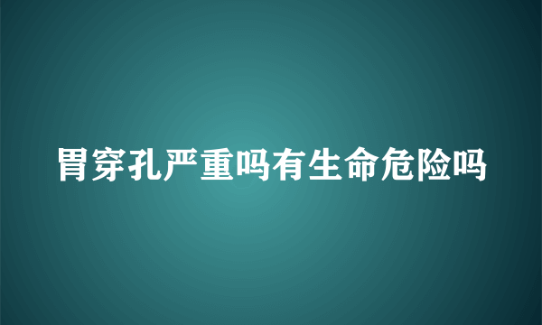 胃穿孔严重吗有生命危险吗