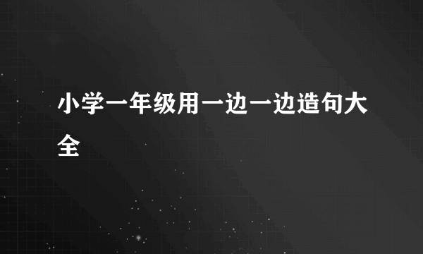 小学一年级用一边一边造句大全