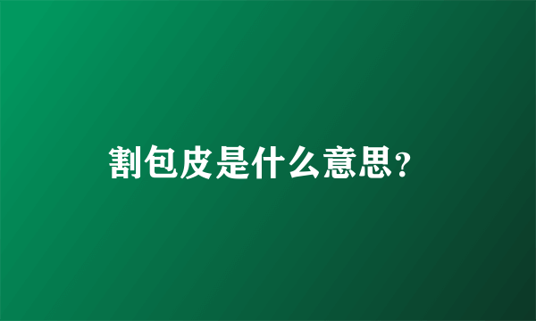 割包皮是什么意思？