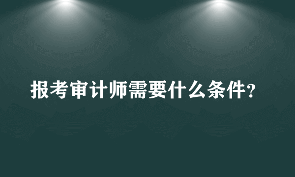 报考审计师需要什么条件？