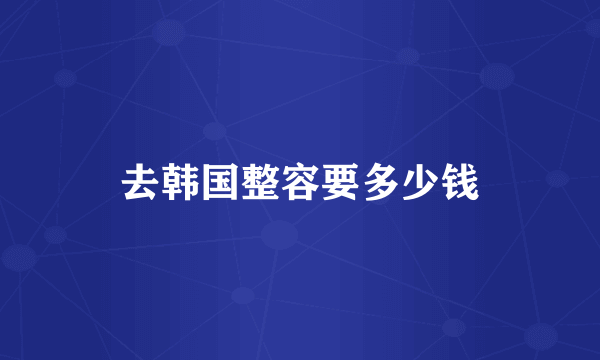 去韩国整容要多少钱