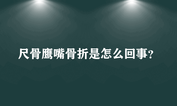 尺骨鹰嘴骨折是怎么回事？