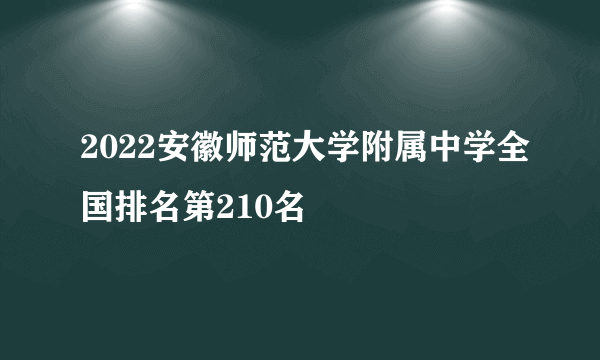 2022安徽师范大学附属中学全国排名第210名