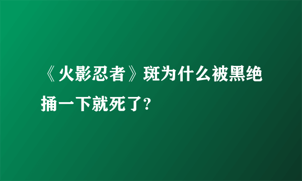 《火影忍者》斑为什么被黑绝捅一下就死了?