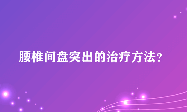 腰椎间盘突出的治疗方法？