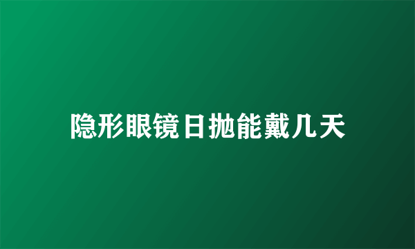 隐形眼镜日抛能戴几天