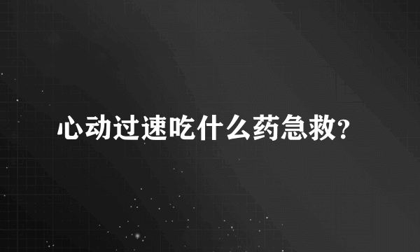 心动过速吃什么药急救？