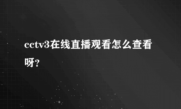 cctv3在线直播观看怎么查看呀？