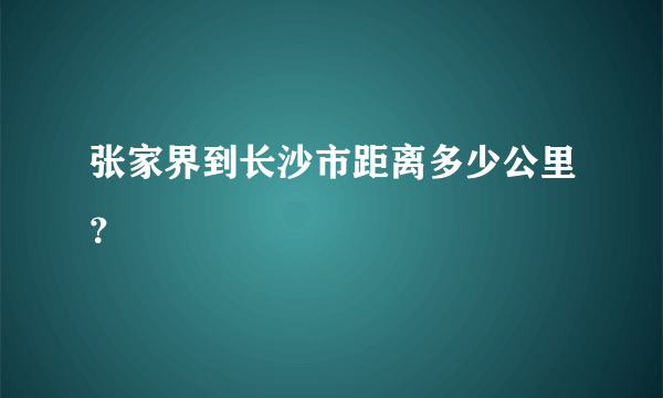 张家界到长沙市距离多少公里？