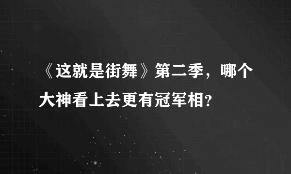 《这就是街舞》第二季，哪个大神看上去更有冠军相？