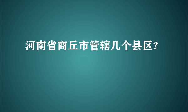 河南省商丘市管辖几个县区?