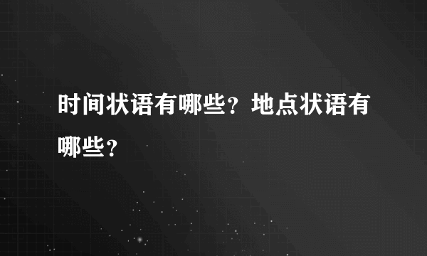 时间状语有哪些？地点状语有哪些？