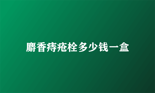 麝香痔疮栓多少钱一盒