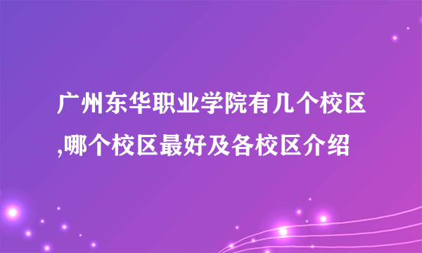 广州东华职业学院有几个校区,哪个校区最好及各校区介绍 